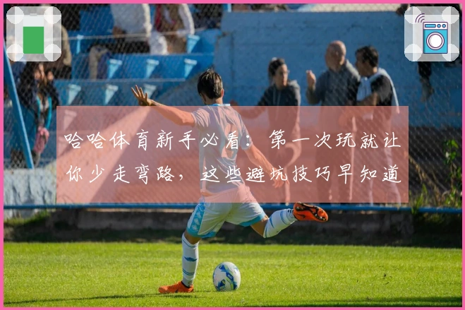 哈哈体育新手必看：第一次玩就让你少走弯路，这些避坑技巧早知道！