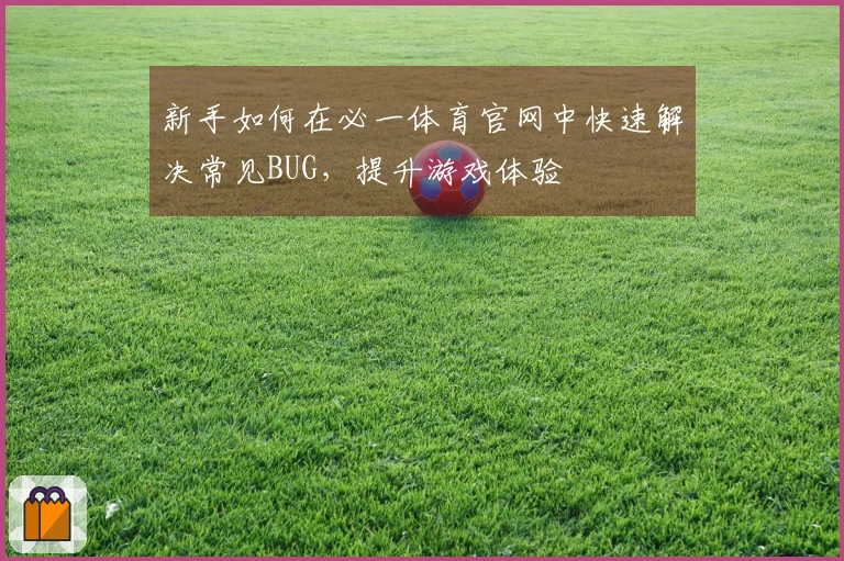新手如何在必一体育官网中快速解决常见BUG，提升游戏体验