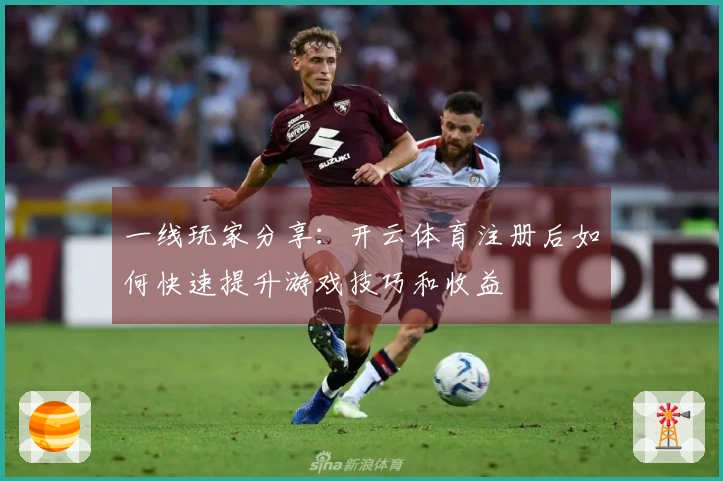 一线玩家分享：开云体育注册后如何快速提升游戏技巧和收益