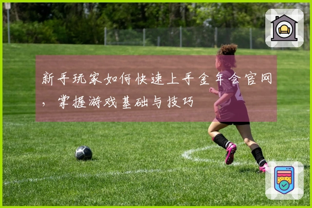 新手玩家如何快速上手金年会官网，掌握游戏基础与技巧