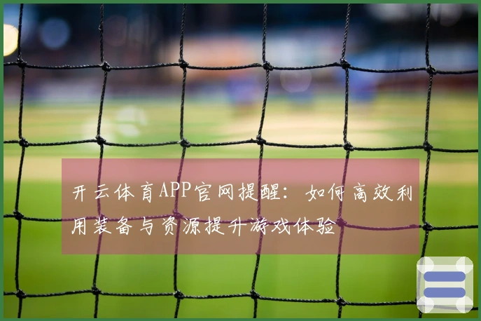 开云体育APP官网提醒：如何高效利用装备与资源提升游戏体验