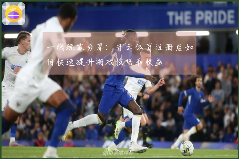 一线玩家分享：开云体育注册后如何快速提升游戏技巧和收益