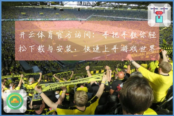 开云体育官方访问：手把手教你轻松下载与安装，快速上手游戏世界！