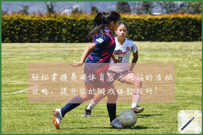 轻松掌握易游体育官方网站的活动攻略，提升你的游戏体验技巧！