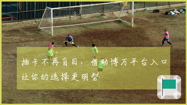 抽卡不再盲目，借助博万平台入口让你的选择更明智