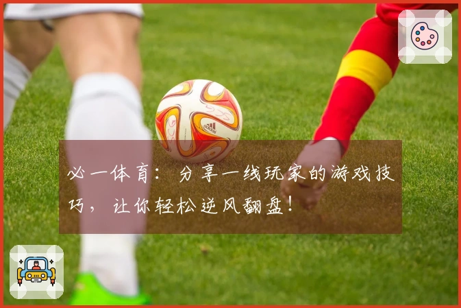 必一体育：分享一线玩家的游戏技巧，让你轻松逆风翻盘！