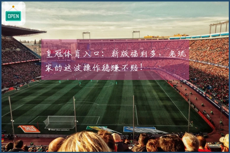 皇冠体育入口：新版福利多，老玩家的这波操作稳赚不赔！