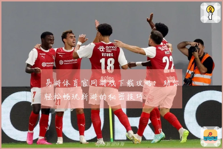 易游体育官网游戏下载攻略：助你轻松畅玩新游的秘密技巧